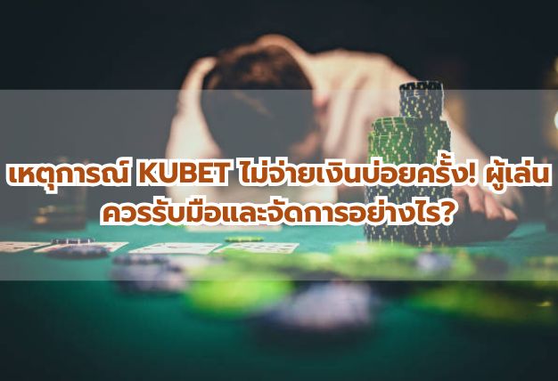 เหตุการณ์ KUBET ไม่จ่ายเงินบ่อยครั้ง! ผู้เล่นควรรับมือและจัดการอย่างไร?