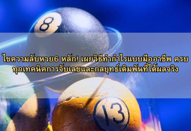 ไขความลับหวย6 หลัก! เผยวิธีทำกำไรแบบมืออาชีพ ครบทุกเทคนิคการจับเลขและกลยุทธ์เดิมพันที่ได้ผลจริง